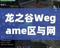 龍之谷Wegame區(qū)與網(wǎng)通區(qū)哪個(gè)人多？分析與選擇指南