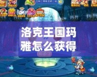 洛克王國瑪雅怎么獲得？詳解瑪雅獲取途徑與技巧