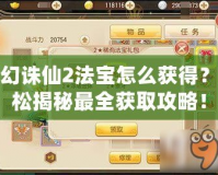 夢幻誅仙2法寶怎么獲得？輕松揭秘最全獲取攻略！