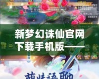 新夢(mèng)幻誅仙官網(wǎng)下載手機(jī)版——掌中仙境，等你來(lái)戰(zhàn)！