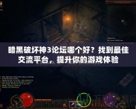 暗黑破壞神3論壇哪個(gè)好？找到最佳交流平臺(tái)，提升你的游戲體驗(yàn)