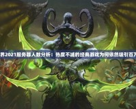 魔獸世界2021服務(wù)器人數(shù)分析：熱度不減的經(jīng)典游戲?yàn)楹我廊晃偃f玩家？