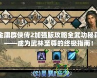 金庸群俠傳2加強(qiáng)版攻略全武功秘籍——成為武林至尊的終極指南！