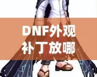 DNF外觀補丁放哪里？輕松解鎖獨特個性裝扮！
