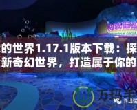 我的世界1.17.1版本下載：探索全新奇幻世界，打造屬于你的無盡冒險