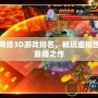 最新網(wǎng)絡(luò)3D游戲排名，暢玩虛擬世界的巔峰之作