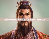 三國志單機版下載手機版：重溫經(jīng)典，指點江山