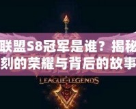 英雄聯(lián)盟S8冠軍是誰(shuí)？揭秘那一刻的榮耀與背后的故事