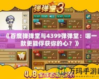 《百度彈彈堂與4399彈彈堂：哪一款更能俘獲你的心？》