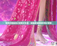 洛克王國星辰之塔萌之王者：探秘最強萌寵的奇幻冒險