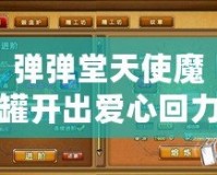 彈彈堂天使魔罐開出愛心回力標的幾率探秘：開啟你的好運之旅！