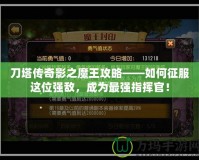 刀塔傳奇影之魔王攻略——如何征服這位強(qiáng)敵，成為最強(qiáng)指揮官！