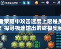 王者榮耀中攻擊速度上限是多少？探尋極速輸出的終極奧秘
