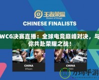 WCG決賽直播：全球電競巔峰對(duì)決，與你共赴榮耀之戰(zhàn)！