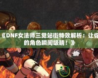 《DNF女法師三覺(jué)站街特效解析：讓你的角色瞬間吸睛！》