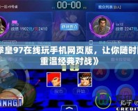 《拳皇97在線玩手機(jī)網(wǎng)頁(yè)版，讓你隨時(shí)隨地重溫經(jīng)典對(duì)戰(zhàn)》