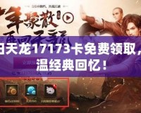 懷舊天龍17173卡免費領取，重溫經(jīng)典回憶！