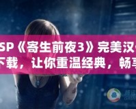 PSP《寄生前夜3》完美漢化下載，讓你重溫經(jīng)典，暢享極致體驗！