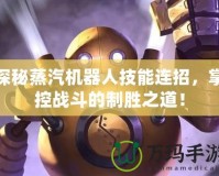 探秘蒸汽機(jī)器人技能連招，掌控戰(zhàn)斗的制勝之道！