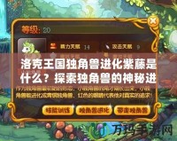 洛克王國獨(dú)角獸進(jìn)化紫藤是什么？探索獨(dú)角獸的神秘進(jìn)化之路