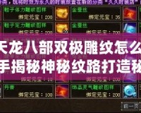 《天龍八部雙極雕紋怎么弄？高手揭秘神秘紋路打造秘訣》