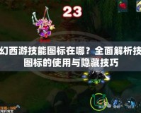 夢幻西游技能圖標(biāo)在哪？全面解析技能圖標(biāo)的使用與隱藏技巧