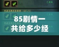 85劇情一共給多少經(jīng)驗？深度解析獎勵機制與玩法攻略