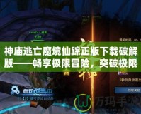 神廟逃亡魔境仙蹤正版下載破解版——暢享極限冒險，突破極限挑戰(zhàn)