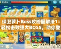保衛(wèi)蘿卜Boss攻略圖解法1：輕松擊敗強(qiáng)大BOSS，助你登頂高分榜！