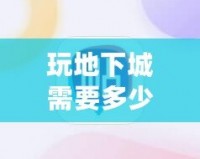 玩地下城需要多少內(nèi)存？了解你的游戲設(shè)備，暢享無(wú)阻游戲體驗(yàn)