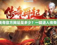 熱血傳奇官方網(wǎng)址是多少？一鍵進(jìn)入傳奇世界！