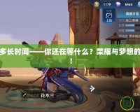 英雄之城多長時(shí)間——你還在等什么？榮耀與夢想的終極之地！