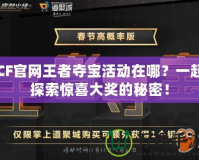 CF官網(wǎng)王者奪寶活動(dòng)在哪？一起探索驚喜大獎(jiǎng)的秘密！
