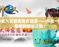 神武九天官網(wǎng)首頁登錄——開啟一場震撼的修仙之旅！