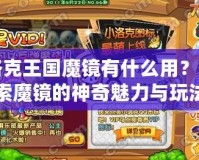 洛克王國(guó)魔鏡有什么用？探索魔鏡的神奇魅力與玩法