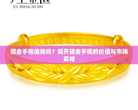 鍍金手鐲值錢嗎？揭開(kāi)鍍金手鐲的價(jià)值與市場(chǎng)真相