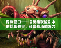 深淵巨口——《英雄聯(lián)盟》中的饑餓怪獸，顛覆戰(zhàn)場(chǎng)的強(qiáng)力存在