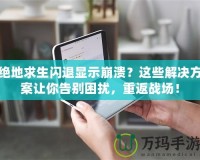 絕地求生閃退顯示崩潰？這些解決方案讓你告別困擾，重返戰(zhàn)場！