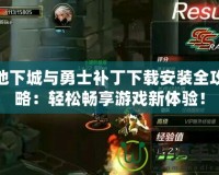 地下城與勇士補丁下載安裝全攻略：輕松暢享游戲新體驗！