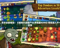 打破傳統(tǒng)，盡享全新體驗：《植物大戰(zhàn)僵尸OL手機版4399》帶你進入不一樣的僵尸世界