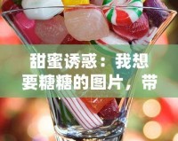 甜蜜誘惑：我想要糖糖的圖片，帶你進(jìn)入夢(mèng)幻糖果世界