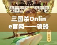 三國殺Online官網(wǎng)——領(lǐng)略三國的智勇與激情，體驗(yàn)線上對決的極致快感