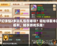 夢幻誅仙2多玩禮包在哪領(lǐng)？輕松領(lǐng)取豐厚福利，暢享游戲樂趣！