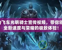 QQ飛車光明騎士宣傳視頻，帶你領(lǐng)略全新速度與榮耀的極致體驗！