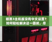 暗黑3主機(jī)版沒有中文設(shè)置？如何輕松解決這一困擾，盡享魔幻世界！