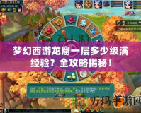 夢(mèng)幻西游龍窟一層多少級(jí)滿經(jīng)驗(yàn)？全攻略揭秘！