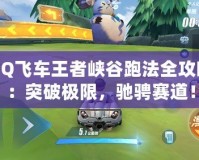 QQ飛車王者峽谷跑法全攻略：突破極限，馳騁賽道！
