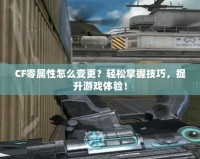 CF零屬性怎么變更？輕松掌握技巧，提升游戲體驗！