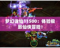 夢(mèng)幻誅仙11500：體驗(yàn)極致仙俠冒險(xiǎn)！