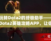 玩轉(zhuǎn)Dota2的終極助手——Dota2英雄攻略APP，讓你的游戲技能突飛猛進(jìn)！